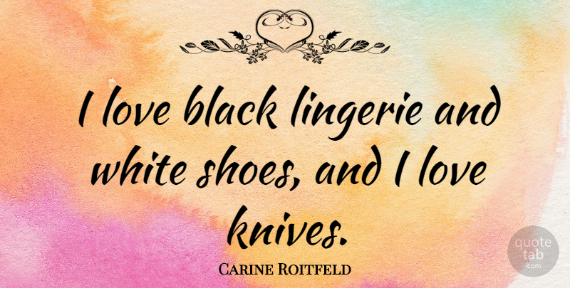 Carine Roitfeld Quote About Knives, Shoes, White: I Love Black Lingerie And...