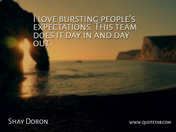 Shay Doron Quote About Bursting, Love, Team: I Love Bursting Peoples Expectations...