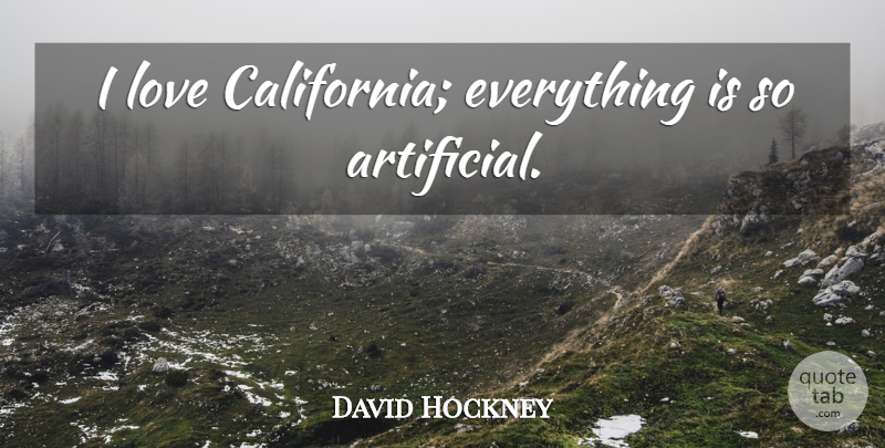 David Hockney Quote About Love, California, Artificial: I Love California Everything Is...