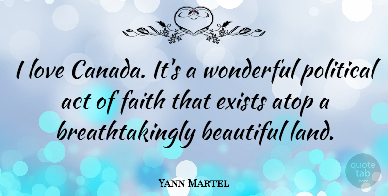 Yann Martel Quote About Act, Exists, Faith, Love, Political: I Love Canada Its A...