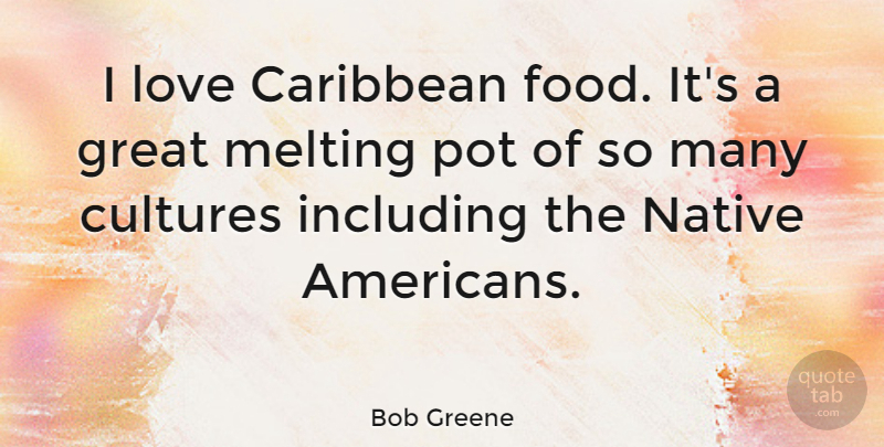 Bob Greene Quote About Caribbean, Cultures, Great, Including, Love: I Love Caribbean Food Its...