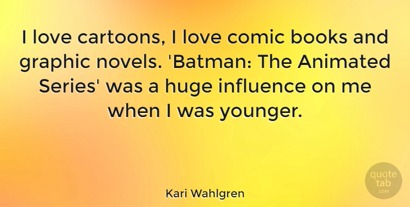 Kari Wahlgren Quote About Animated, Comic, Graphic, Huge, Love: I Love Cartoons I Love...
