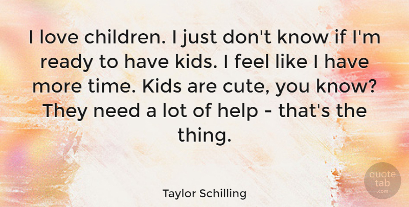 Taylor Schilling Quote About Help, Kids, Love, Ready, Time: I Love Children I Just...