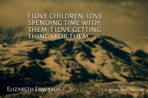 Elizabeth Edwards Quote About Children, Children Love, Spending Time: I Love Children Love Spending...