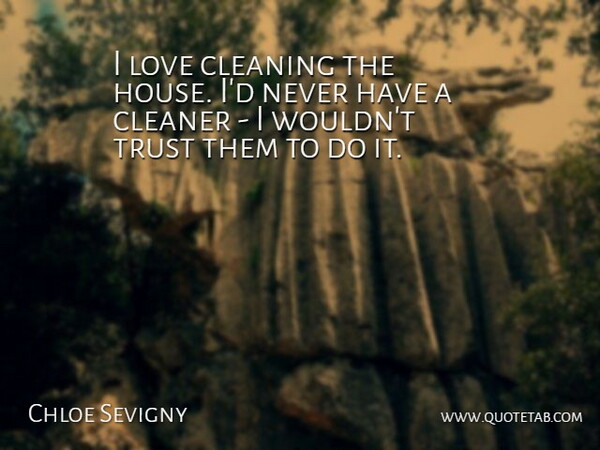 Chloe Sevigny Quote About Trust, House, Cleaning: I Love Cleaning The House...