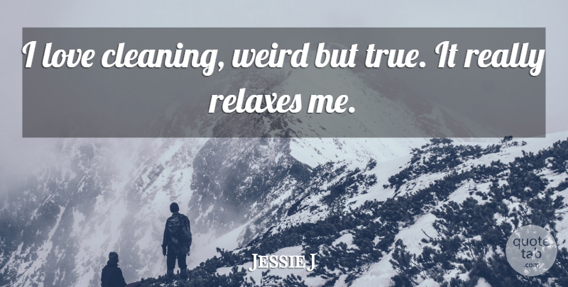 Jessie J Quote About Relax, Cleaning: I Love Cleaning Weird But...