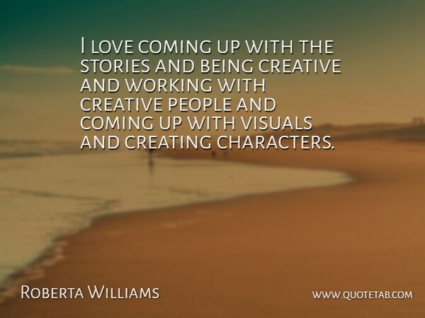 Roberta Williams Quote About Coming, Love, People, Stories, Visuals: I Love Coming Up With...