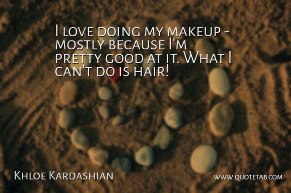Khloe Kardashian Quote About Good, Love, Makeup, Mostly: I Love Doing My Makeup...