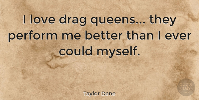 Taylor Dane Quote About Queens, Drag, Drag Queen: I Love Drag Queens They...