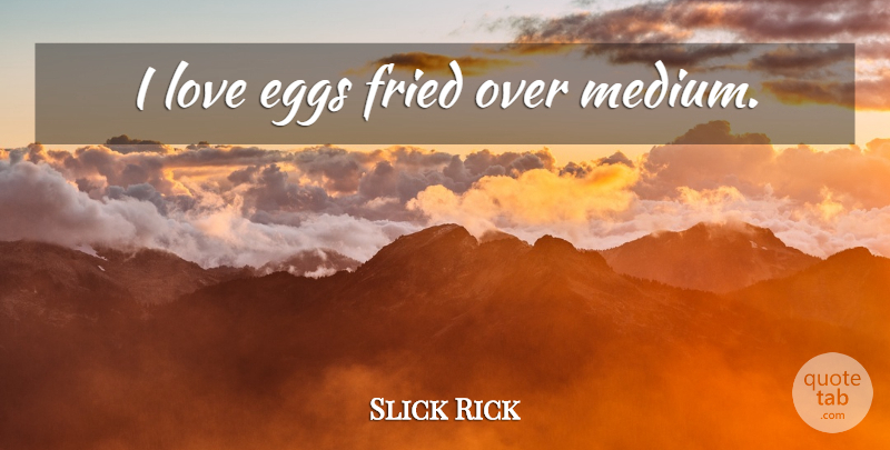 Slick Rick Quote About Eggs, Mediums: I Love Eggs Fried Over...
