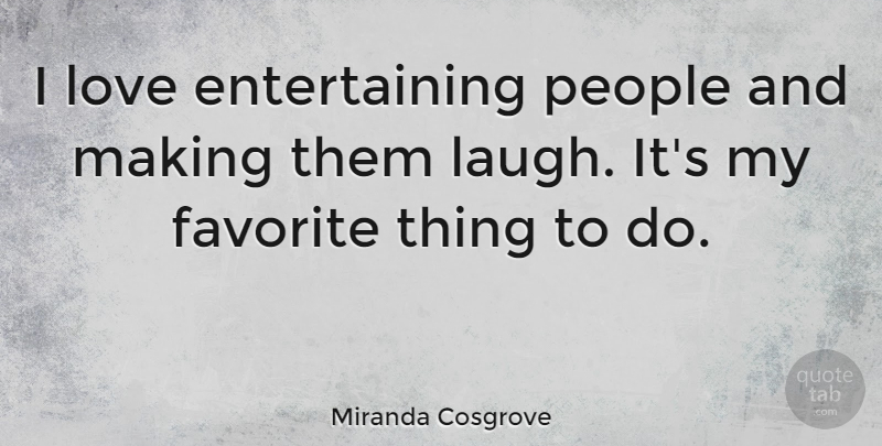 Miranda Cosgrove Quote About Laughing, People, Favorites Things: I Love Entertaining People And...