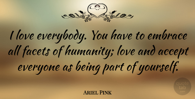 Ariel Pink Quote About Humanity, Accepting, Embrace: I Love Everybody You Have...