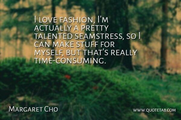 Margaret Cho Quote About Fashion, Stuff, Consuming: I Love Fashion Im Actually...