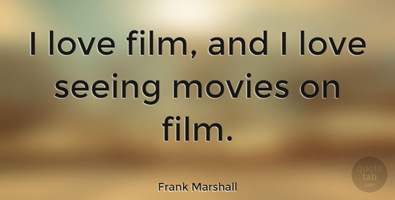Frank Marshall Quote About Love, Movies: I Love Film And I...
