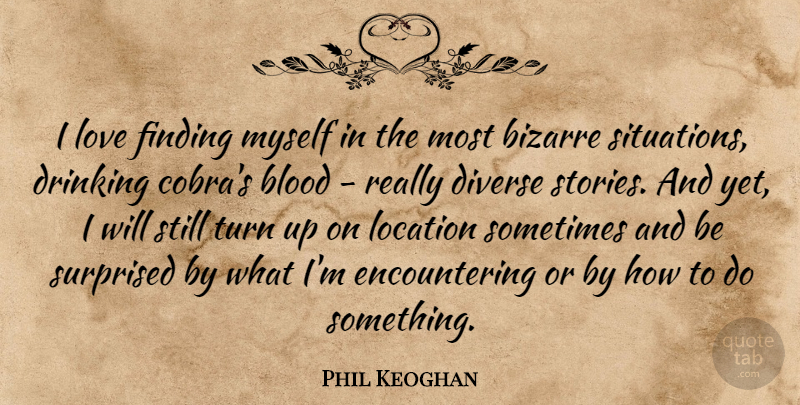 Phil Keoghan Quote About Drinking, Sometimes, Finding Myself: I Love Finding Myself In...