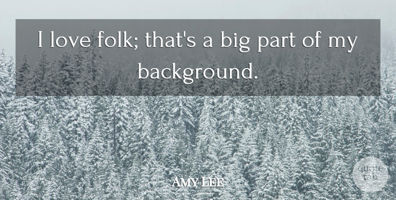 Amy Lee Quote About Bigs, Backgrounds, Folks: I Love Folk Thats A...