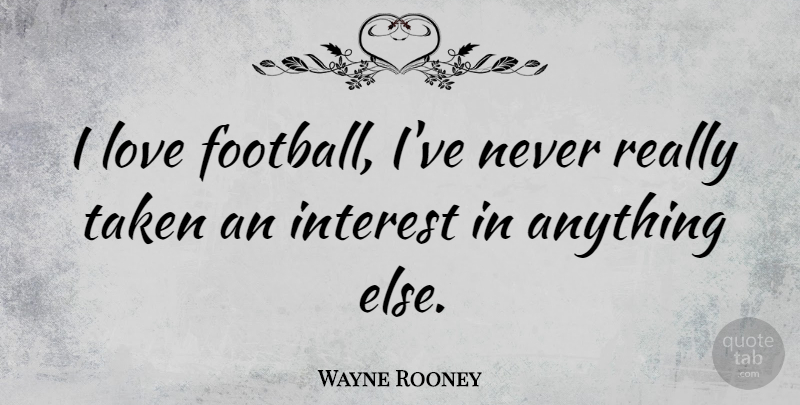 Wayne Rooney Quote About Football, Taken, Interest: I Love Football Ive Never...