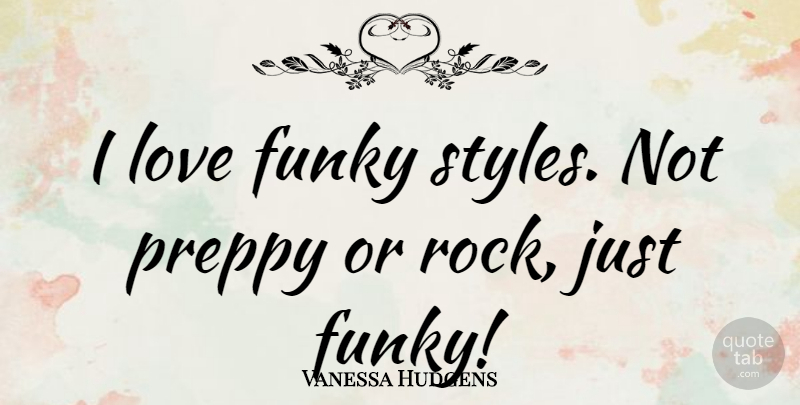Vanessa Hudgens Quote About Rocks, Style, Preppy: I Love Funky Styles Not...