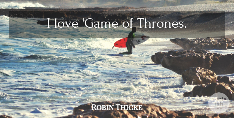 Robin Thicke Quote About Games, Thrones, The Love Of The Game: I Love Game Of Thrones...