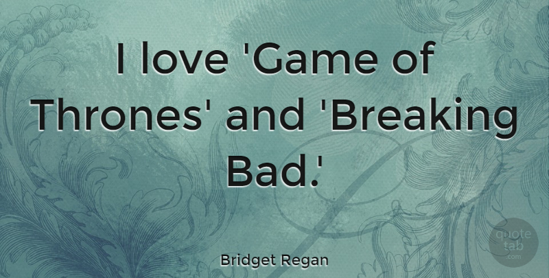 Bridget Regan Quote About Love: I Love Game Of Thrones...
