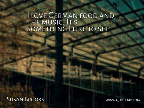 Susan Brooks Quote About Food, German, Love: I Love German Food And...
