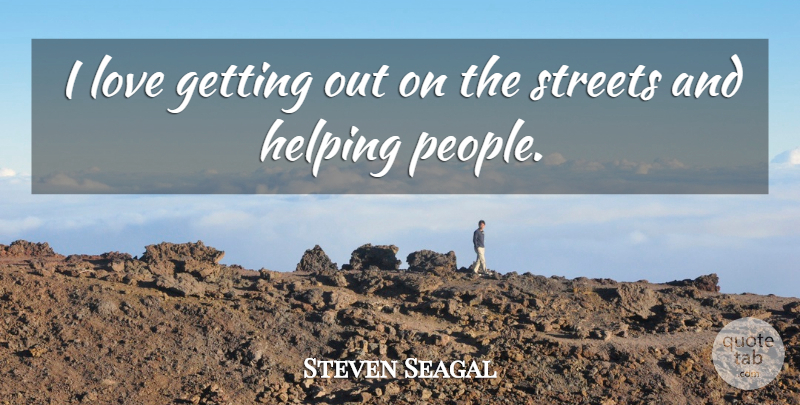 Steven Seagal Quote About People, Helping, Helping People: I Love Getting Out On...