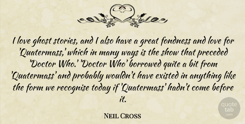 Neil Cross Quote About Bit, Borrowed, Existed, Fondness, Form: I Love Ghost Stories And...