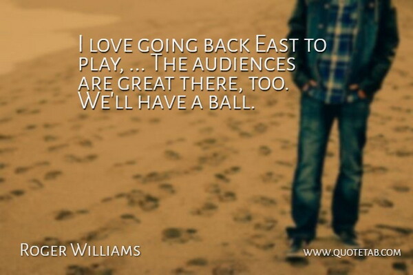Roger Williams Quote About Audiences, East, Great, Love: I Love Going Back East...