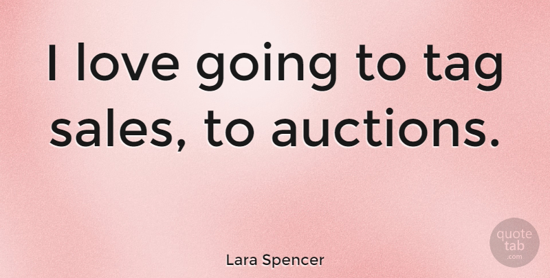Lara Spencer Quote About Auctions, Tag: I Love Going To Tag...