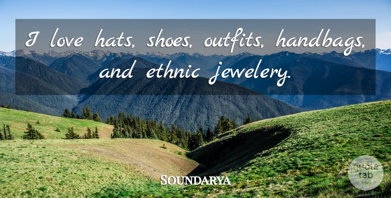Soundarya Quote About Shoes, Hats, Handbags: I Love Hats Shoes Outfits...