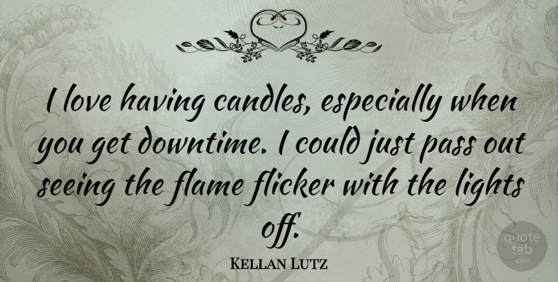 Kellan Lutz Quote About Flames, Light, Downtime: I Love Having Candles Especially...