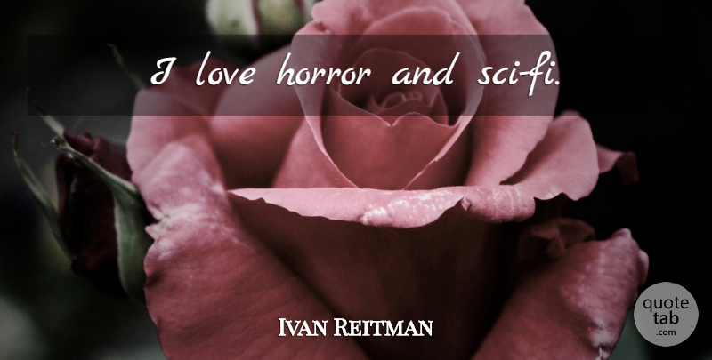 Ivan Reitman Quote About Horror, Sci Fi: I Love Horror And Sci...