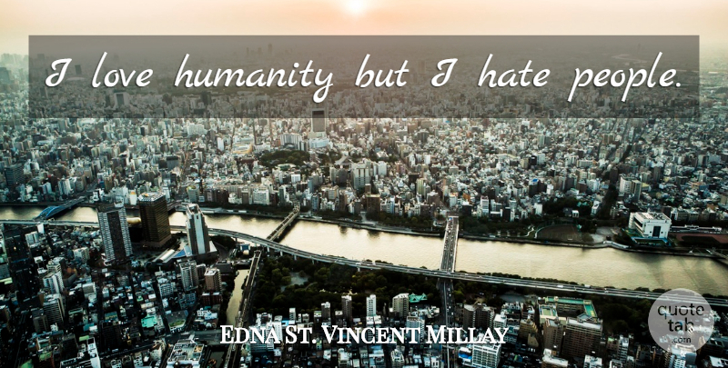 Edna St. Vincent Millay Quote About Funny, Inspirational Love, Hate: I Love Humanity But I...