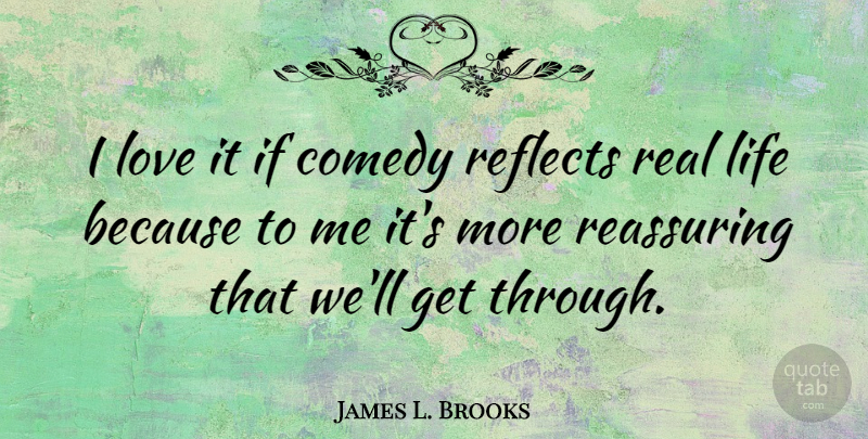 James L. Brooks Quote About Life, Love, Reassuring, Reflects: I Love It If Comedy...