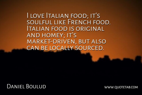 Daniel Boulud Quote About Food, French, Italian, Love, Original: I Love Italian Food Its...