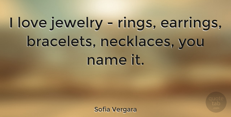 Sofia Vergara Quote About Names, Necklaces, Jewelry: I Love Jewelry Rings Earrings...