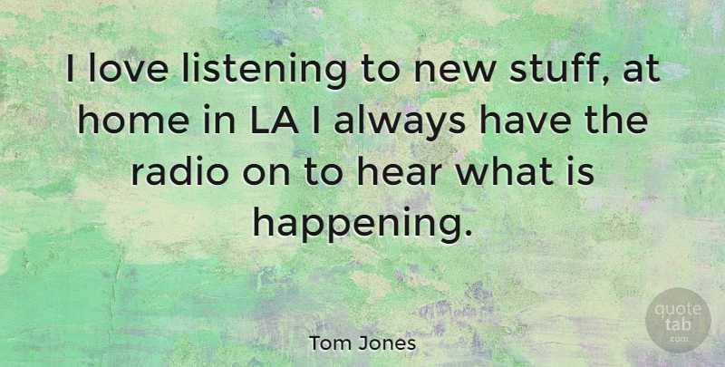 Tom Jones Quote About Home, Listening, Radio: I Love Listening To New...