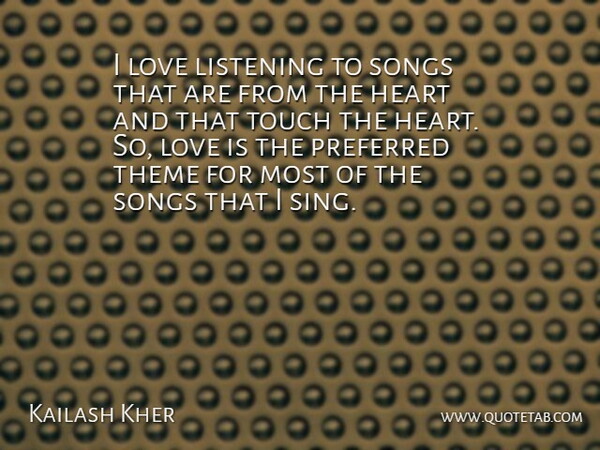 Kailash Kher Quote About Love, Preferred, Songs, Theme, Touch: I Love Listening To Songs...