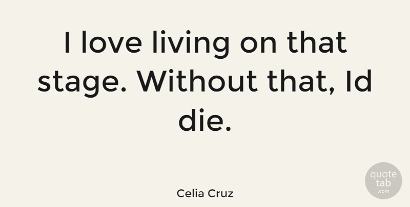 Celia Cruz Quote About Stage, Living On, Dies: I Love Living On That...