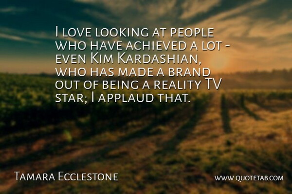 Tamara Ecclestone Quote About Achieved, Applaud, Brand, Kim, Love: I Love Looking At People...