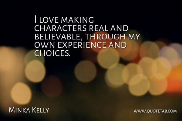 Minka Kelly Quote About Real, Character, Choices: I Love Making Characters Real...