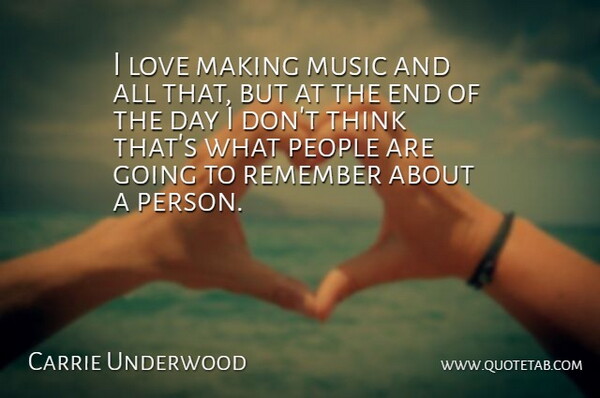 Carrie Underwood Quote About Thinking, People, The End Of The Day: I Love Making Music And...