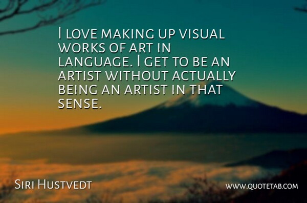 Siri Hustvedt Quote About Art, Artist, Love, Visual, Works: I Love Making Up Visual...