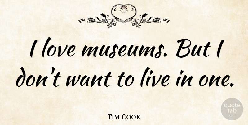 Tim Cook Quote About Museums, Want: I Love Museums But I...