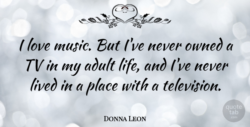 Donna Leon Quote About Television, Tvs, Adults: I Love Music But Ive...