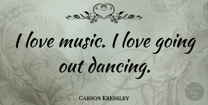 Carson Kressley Quote About Dancing, Going Out, Music Love: I Love Music I Love...