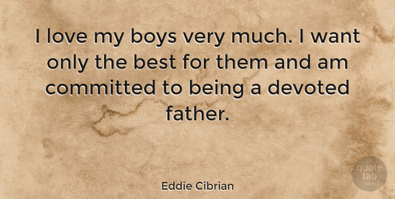 Eddie Cibrian Quote About Best, Boys, Committed, Devoted, Love: I Love My Boys Very...