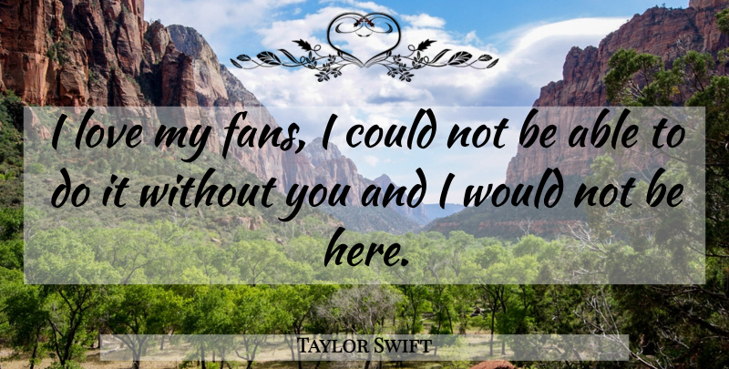 Taylor Swift Quote About Love, Able, Fans: I Love My Fans I...