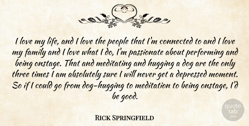 Rick Springfield Quote About Dog, People, Love Of My Life: I Love My Life And...