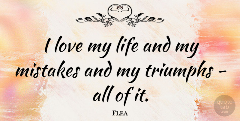 Flea Quote About Life, Love, Triumphs: I Love My Life And...